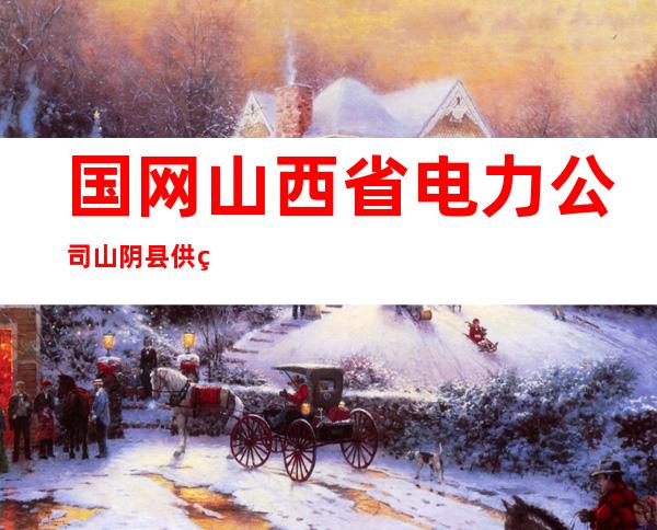 国网山西省电力公司山阴县供电公司
