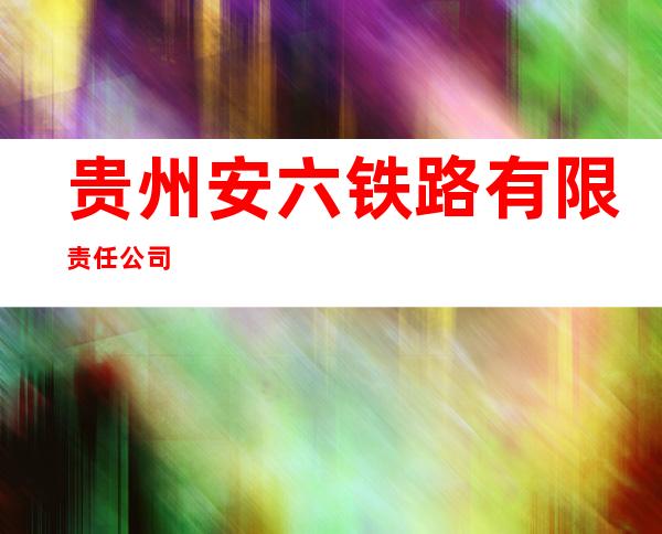 贵州安六铁路有限责任公司